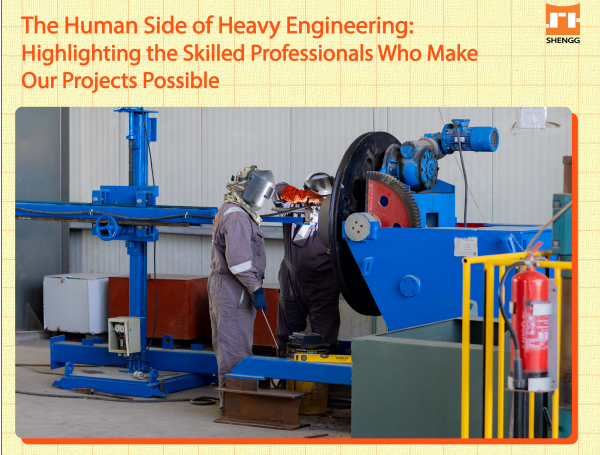 The Human Side of Heavy Engineering: Skilled Professionals Who Make Our Projects Possible